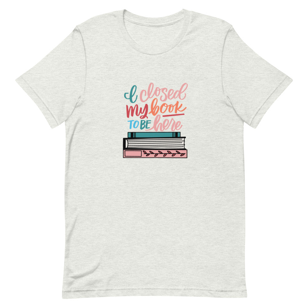 SHIRT - Short Sleeve Tee - I Closed My Book To Be Here from LitJoy Crate | Collectibles &amp; Gifts for Booklovers